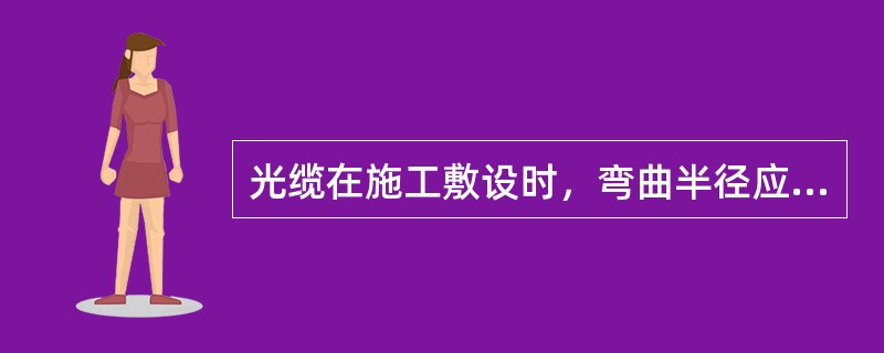 光缆在施工敷设时，弯曲半径应大于光缆外径（）