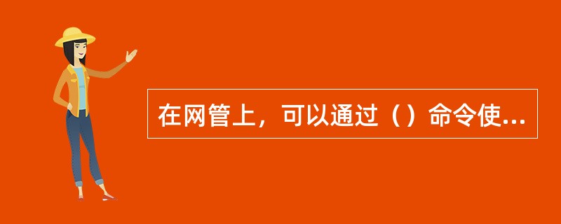 在网管上，可以通过（）命令使正在上报的告警消失。