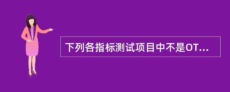 下列各指标测试项目中不是OTU盘的测试指标的是：（）。