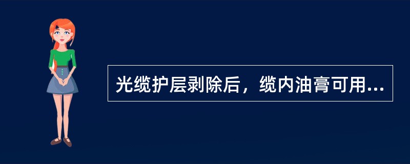 光缆护层剥除后，缆内油膏可用（）擦干净