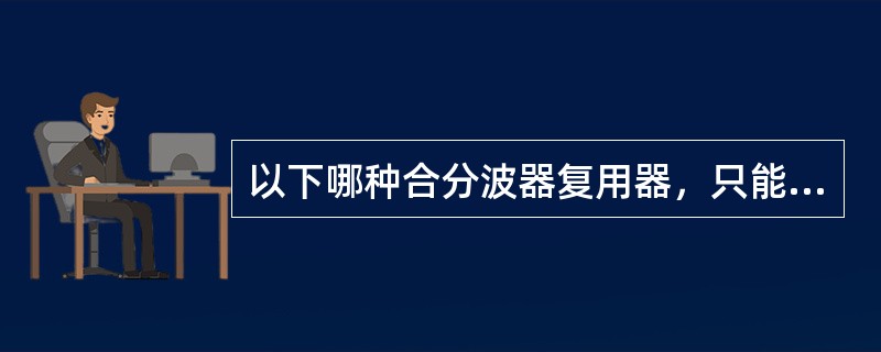 以下哪种合分波器复用器，只能用于合波器，不能用于分波器（）
