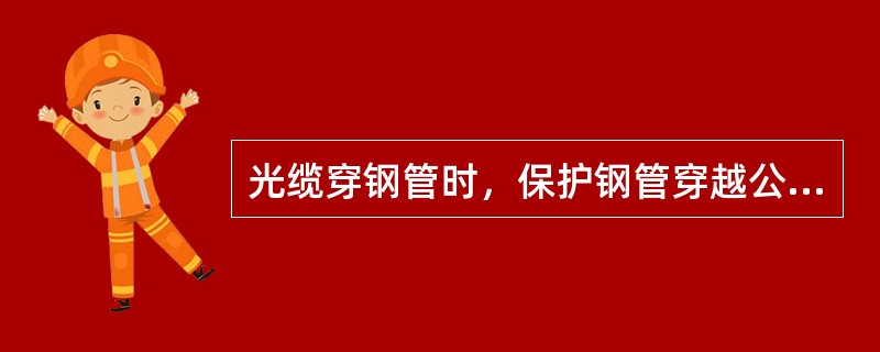 光缆穿钢管时，保护钢管穿越公路排水沟的埋深应大于永久沟底以下（）。