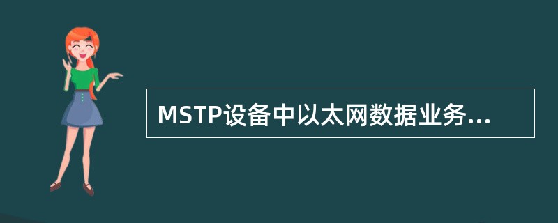 MSTP设备中以太网数据业务最早采用的的封装协议是：（）