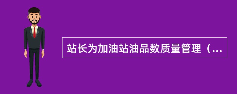 站长为加油站油品数质量管理（）责任人，计量员为加油站油品数质量管理（）责任人。