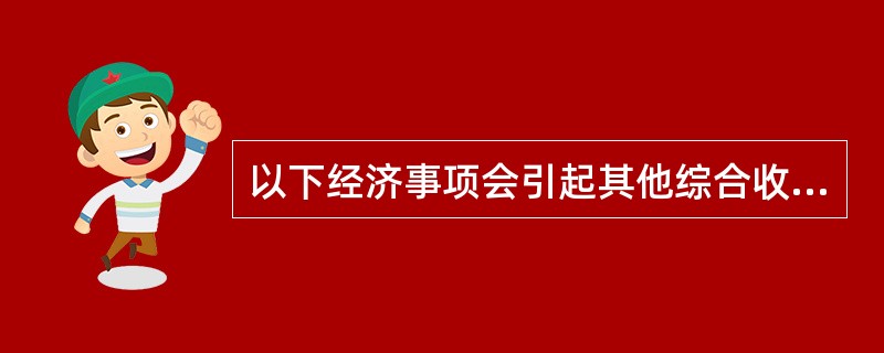 以下经济事项会引起其他综合收益发生变动的是（）。