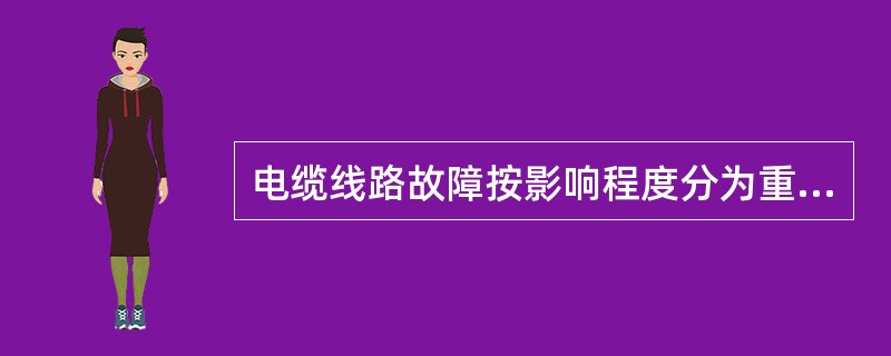 电缆线路故障按影响程度分为重大故障、严重故障和一般故障。其中属于重大故障的是（）