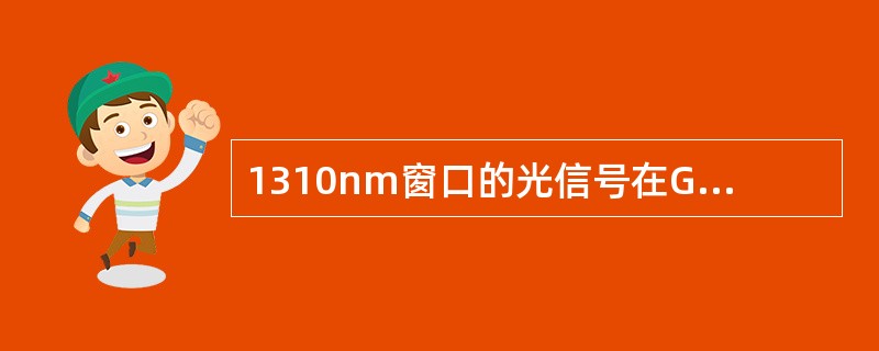 1310nm窗口的光信号在G.652光纤中的衰耗大约每公理为：（）