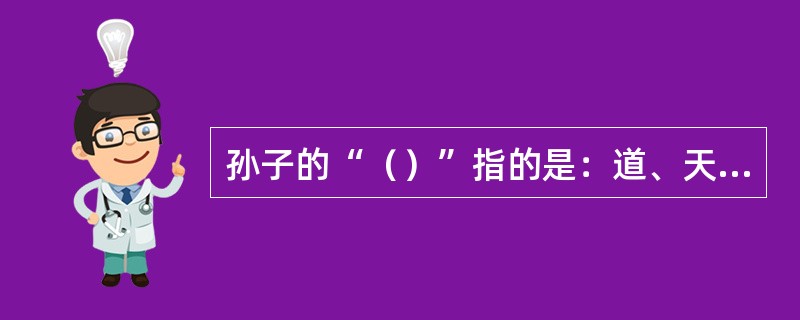 孙子的“（）”指的是：道、天、地、将、法。
