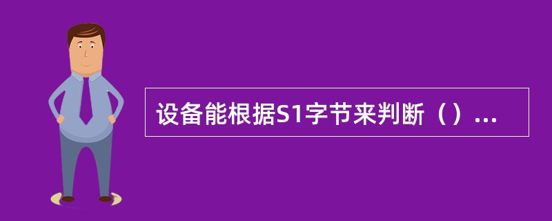 设备能根据S1字节来判断（）。S1的值越小，表示（）。