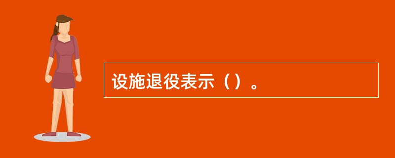 设施退役表示（）。