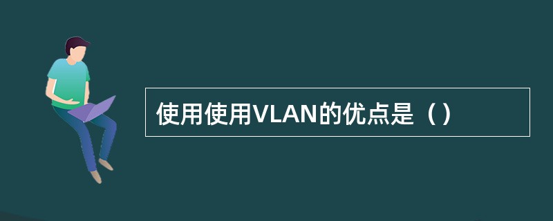 使用使用VLAN的优点是（）