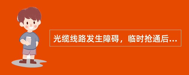 光缆线路发生障碍，临时抢通后系统恢复正常，至最终按要求完全恢复。在临时抢通到正式