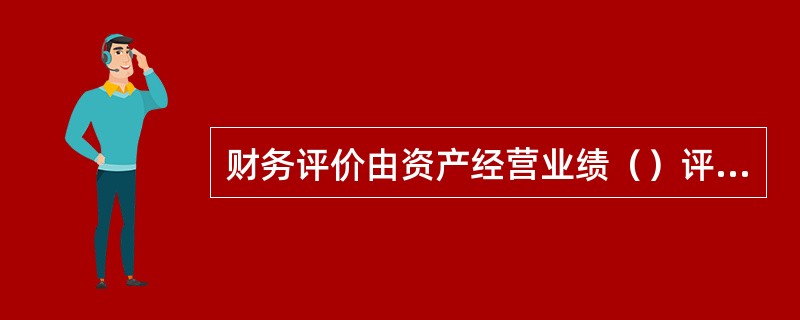 财务评价由资产经营业绩（）评价和财务管理（）评价两部分组成。