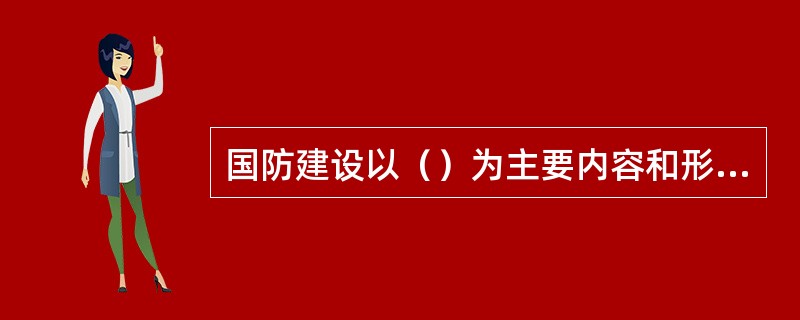 国防建设以（）为主要内容和形式。