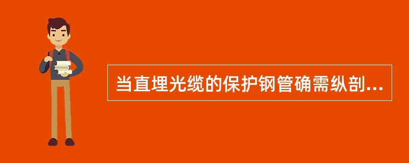 当直埋光缆的保护钢管确需纵剖时，可用（），还可用（）切割。钢管中一般都有塑料管保