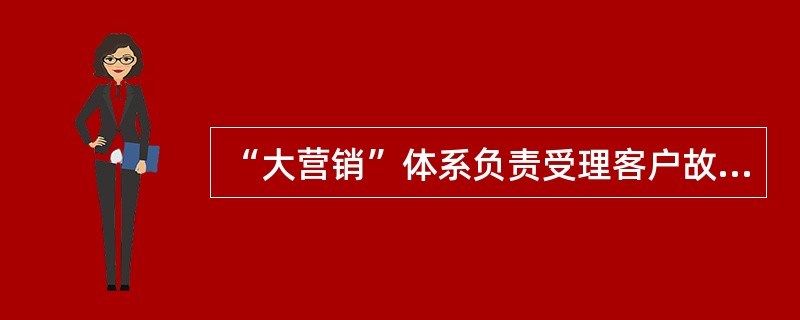 “大营销”体系负责受理客户故障抢修业务并将信息传递给“大检修”体系（）