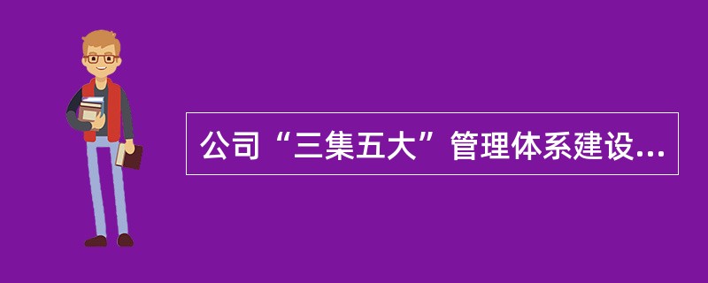 公司“三集五大”管理体系建设的目标方向是（）。