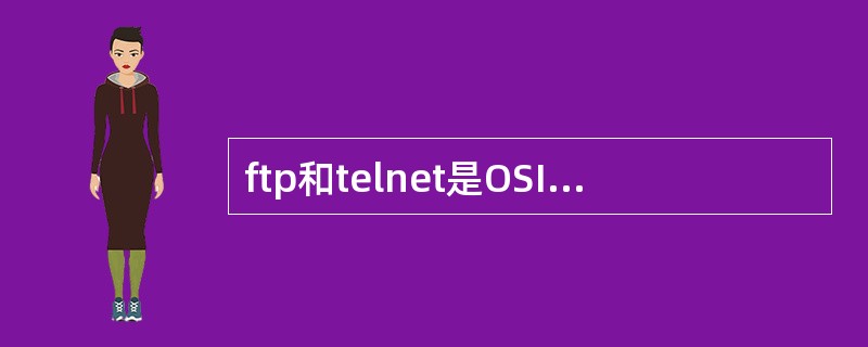 ftp和telnet是OSI第七层-应用层的Internet协议。ftp用于文件