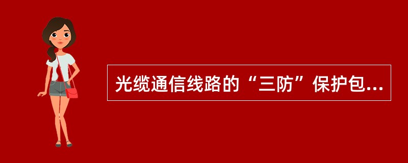 光缆通信线路的“三防”保护包括光缆线路的（）、（）、（）。