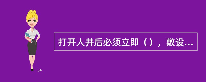 打开人井后必须立即（），敷设管道光缆的弯曲半径必须大于光缆直径的（）倍。