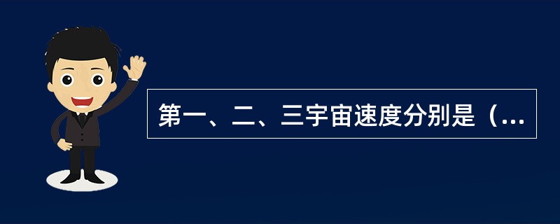 第一、二、三宇宙速度分别是（）、（）、（）