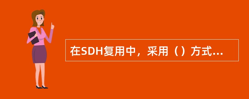 在SDH复用中，采用（）方式的同步复用过程。