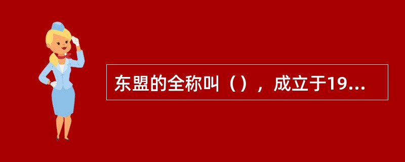 东盟的全称叫（），成立于1967年，现在拥有10个成员国。