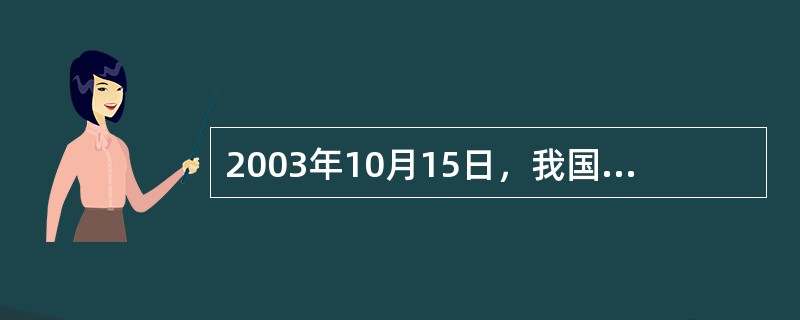 2003年10月15日，我国“神舟”五号载人飞船发射成功，中华民族的千年“飞天”