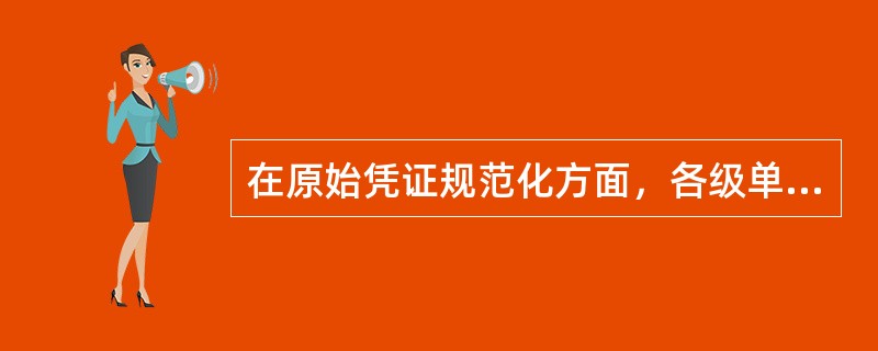 在原始凭证规范化方面，各级单位财务部门履行的主要职责有（）：