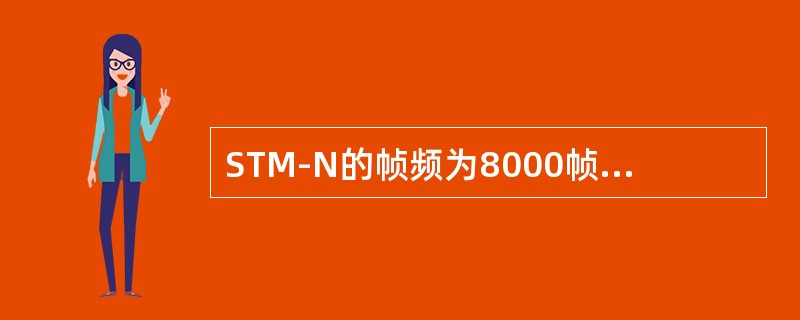 STM-N的帧频为8000帧/秒，即传送一帧需要125微秒，因此信号帧中某一特定
