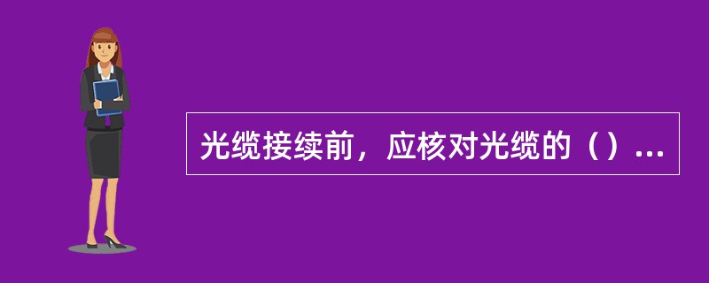光缆接续前，应核对光缆的（）、（）无误；光缆应保持良好状态。