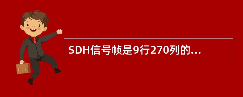 SDH信号帧是9行270列的块状结构。（）