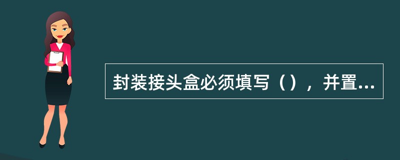 封装接头盒必须填写（），并置于接头盒内。