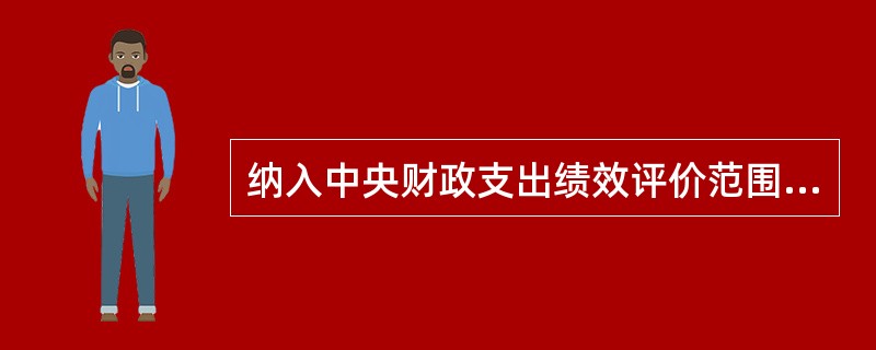 纳入中央财政支出绩效评价范围的项目，由（）负责牵头组织项目绩效目标的申报。