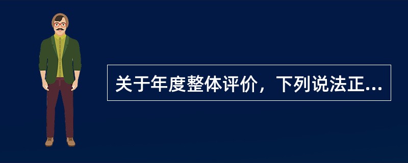 关于年度整体评价，下列说法正确的是（）。