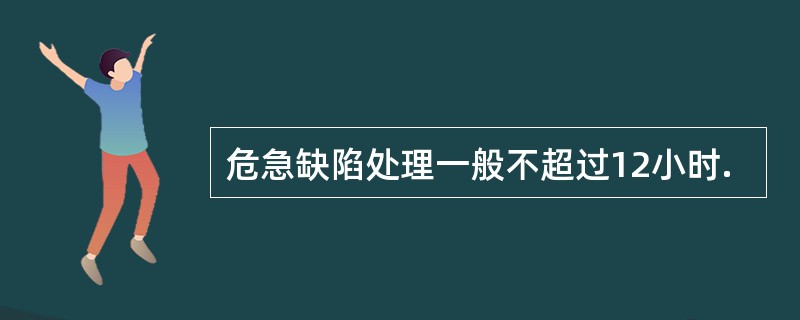 危急缺陷处理一般不超过12小时.