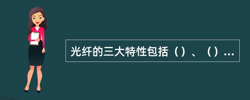 光纤的三大特性包括（）、（）、（）。