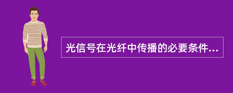 光信号在光纤中传播的必要条件是（）。