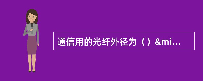 通信用的光纤外径为（）µm，单模光纤的芯径为（）µm，多