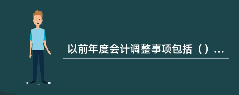 以前年度会计调整事项包括（）等。