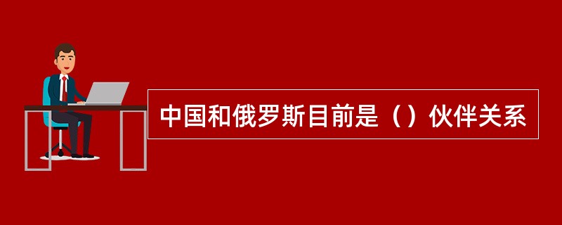 中国和俄罗斯目前是（）伙伴关系