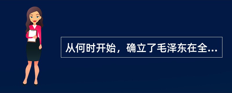 从何时开始，确立了毛泽东在全党全军的领导地位和核心地位？