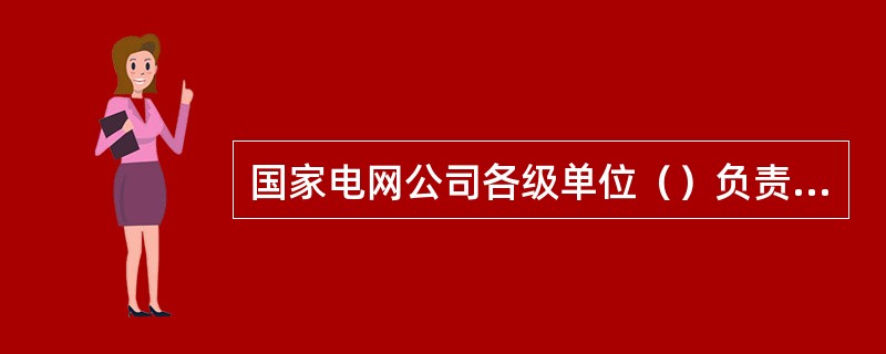 国家电网公司各级单位（）负责固定资产会计核算、正确计价、及时准确反映其价值增减变