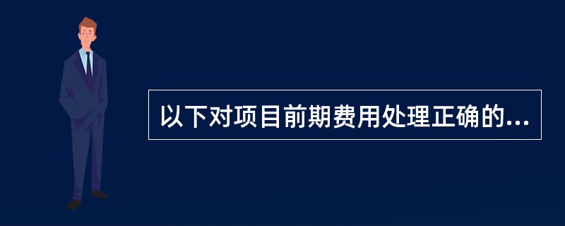 以下对项目前期费用处理正确的是：（）.