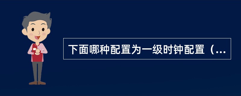 下面哪种配置为一级时钟配置（）。