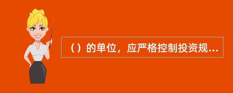 （）的单位，应严格控制投资规模，避免过度投资导致财务状况持续恶化。（）