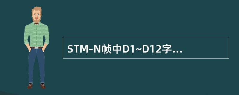 STM-N帧中D1~D12字节的作用是（）。