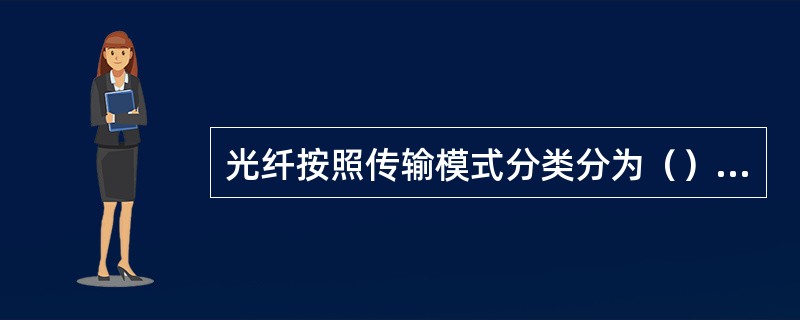 光纤按照传输模式分类分为（）光纤和（）光纤，按套塑结构分类分为（）光纤和（）光纤