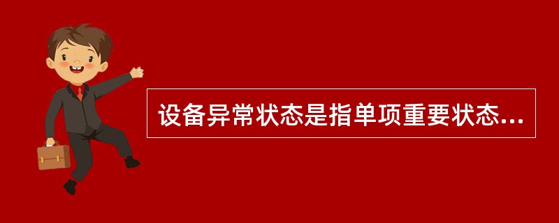 设备异常状态是指单项重要状态量变化较大，己接近或略微超过标准限值，应尽快安排停电