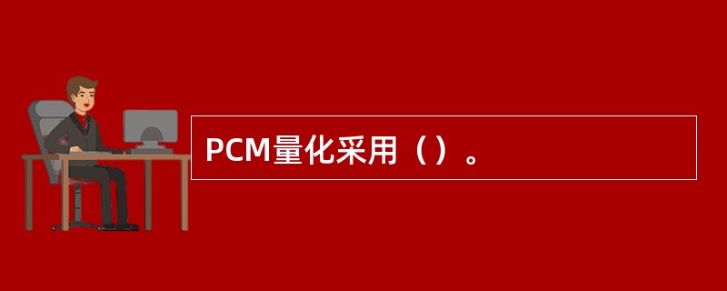 PCM量化采用（）。